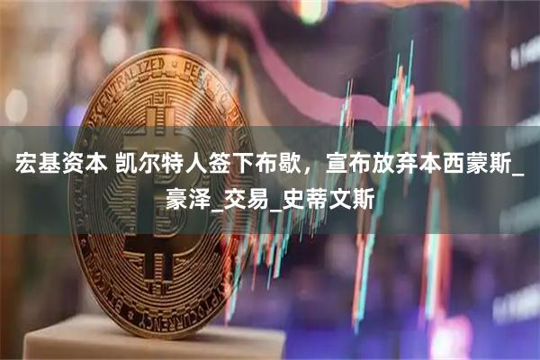 宏基资本 凯尔特人签下布歇，宣布放弃本西蒙斯_豪泽_交易_史蒂文斯