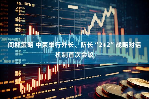间群策略 中柬举行外长、防长“2+2”战略对话机制首次会议