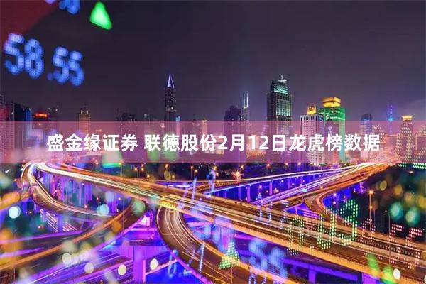 盛金缘证券 联德股份2月12日龙虎榜数据