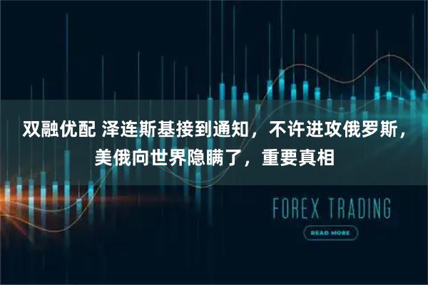 双融优配 泽连斯基接到通知，不许进攻俄罗斯，美俄向世界隐瞒了，重要真相